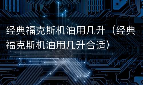 经典福克斯机油用几升（经典福克斯机油用几升合适）
