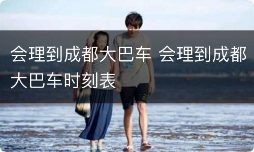 会理到成都大巴车 会理到成都大巴车时刻表