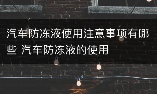 汽车防冻液使用注意事项有哪些 汽车防冻液的使用
