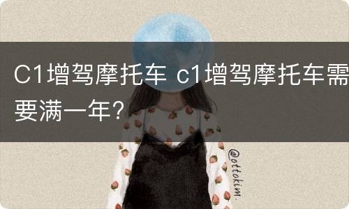 C1增驾摩托车 c1增驾摩托车需要满一年?