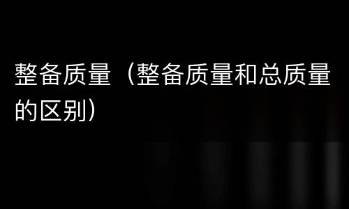 整备质量（整备质量和总质量的区别）