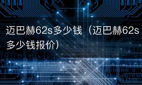 迈巴赫62s多少钱（迈巴赫62s多少钱报价）
