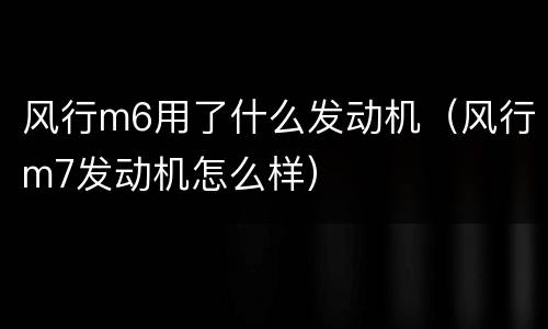 风行m6用了什么发动机（风行m7发动机怎么样）