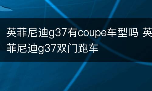 英菲尼迪g37有coupe车型吗 英菲尼迪g37双门跑车