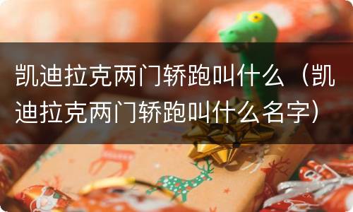 凯迪拉克两门轿跑叫什么（凯迪拉克两门轿跑叫什么名字）
