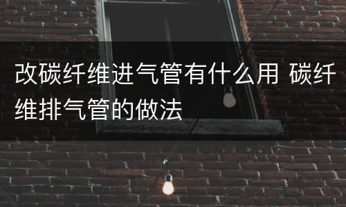 改碳纤维进气管有什么用 碳纤维排气管的做法