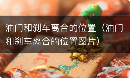 油门和刹车离合的位置（油门和刹车离合的位置图片）