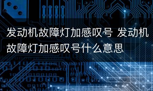 发动机故障灯加感叹号 发动机故障灯加感叹号什么意思