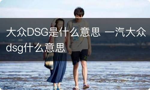 大众DSG是什么意思 一汽大众dsg什么意思