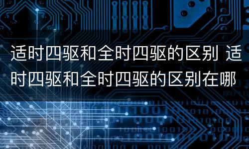 适时四驱和全时四驱的区别 适时四驱和全时四驱的区别在哪里