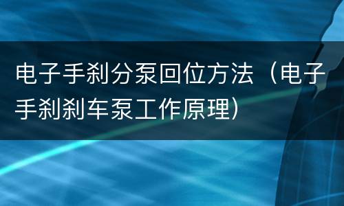 电子手刹分泵回位方法（电子手刹刹车泵工作原理）