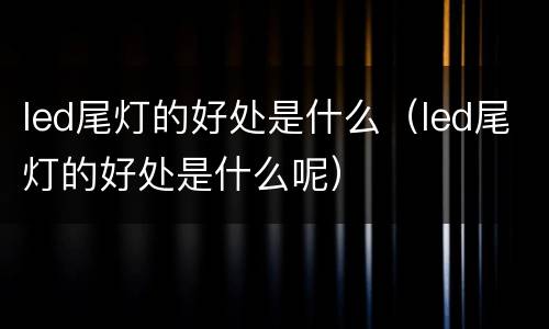 led尾灯的好处是什么（led尾灯的好处是什么呢）