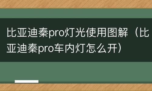 比亚迪秦pro灯光使用图解（比亚迪秦pro车内灯怎么开）