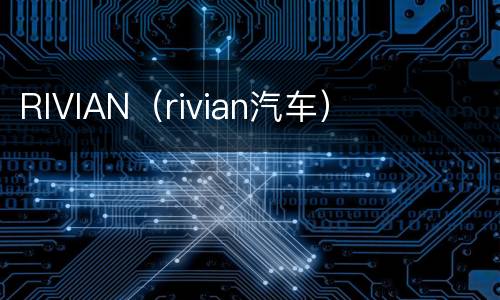 RIVIAN（rivian汽车）