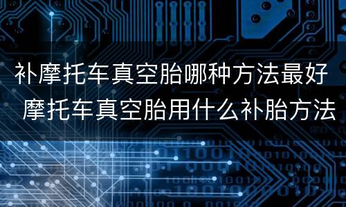 补摩托车真空胎哪种方法最好 摩托车真空胎用什么补胎方法好