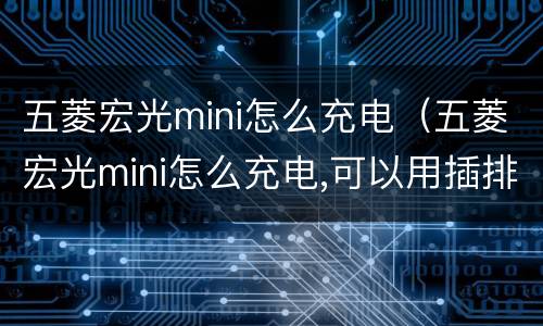 五菱宏光mini怎么充电（五菱宏光mini怎么充电,可以用插排吗）