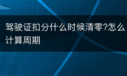 驾驶证扣分什么时候清零?怎么计算周期