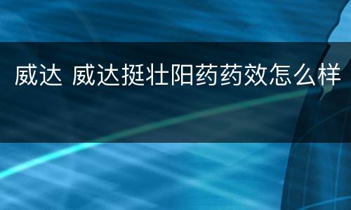 威达 威达挺壮阳药药效怎么样