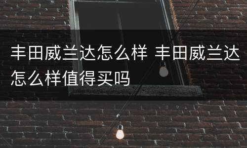 丰田威兰达怎么样 丰田威兰达怎么样值得买吗