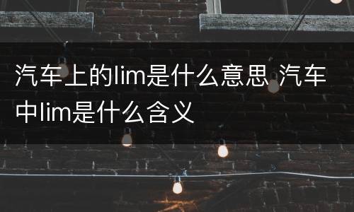 汽车上的lim是什么意思 汽车中lim是什么含义