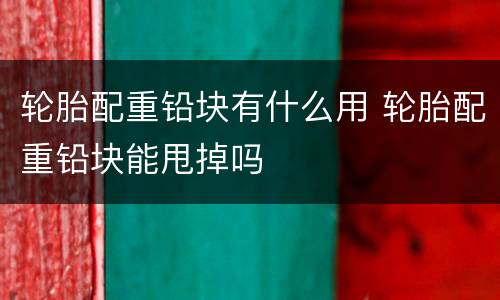 轮胎配重铅块有什么用 轮胎配重铅块能甩掉吗