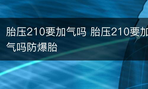 胎压210要加气吗 胎压210要加气吗防爆胎