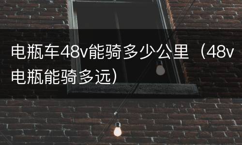 电瓶车48v能骑多少公里（48v电瓶能骑多远）