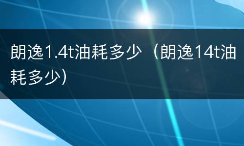朗逸1.4t油耗多少（朗逸14t油耗多少）