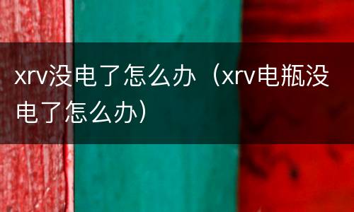 xrv没电了怎么办（xrv电瓶没电了怎么办）