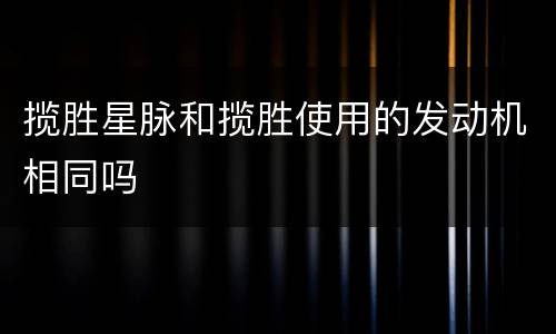 揽胜星脉和揽胜使用的发动机相同吗