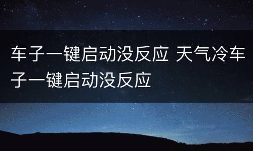 车子一键启动没反应 天气冷车子一键启动没反应