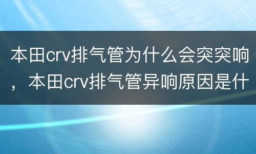 本田crv排气管为什么会突突响，本田crv排气管异响原因是什么？