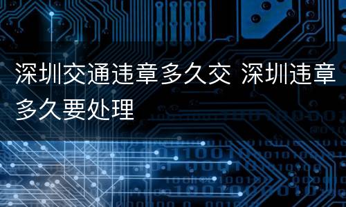 深圳交通违章多久交 深圳违章多久要处理