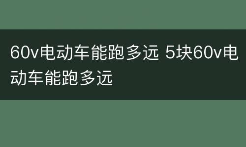 60v电动车能跑多远 5块60v电动车能跑多远