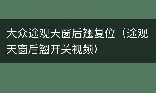 大众途观天窗后翘复位（途观天窗后翘开关视频）