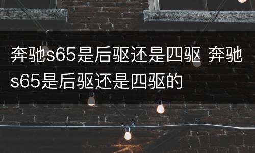 奔驰s65是后驱还是四驱 奔驰s65是后驱还是四驱的