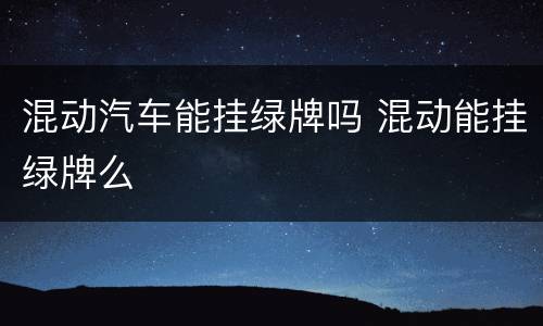 混动汽车能挂绿牌吗 混动能挂绿牌么
