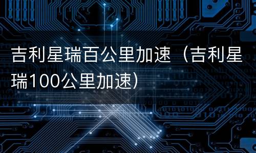 吉利星瑞百公里加速（吉利星瑞100公里加速）