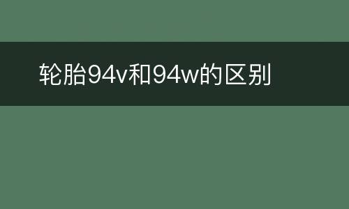 ​轮胎94v和94w的区别