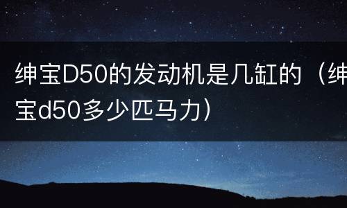 绅宝D50的发动机是几缸的（绅宝d50多少匹马力）