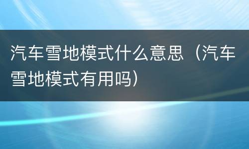 汽车雪地模式什么意思（汽车雪地模式有用吗）