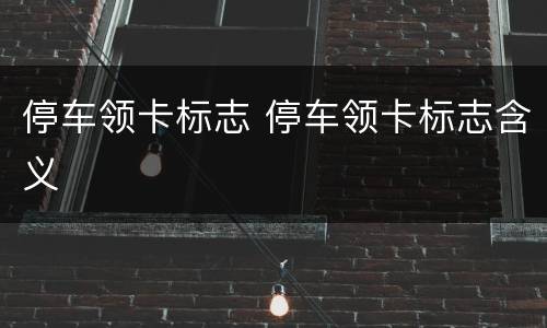 停车领卡标志 停车领卡标志含义