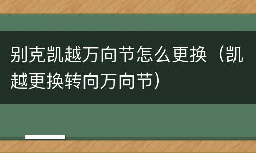 别克凯越万向节怎么更换（凯越更换转向万向节）