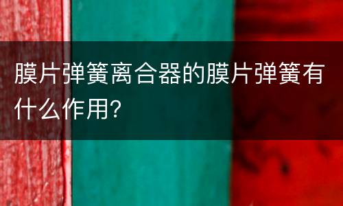 膜片弹簧离合器的膜片弹簧有什么作用？