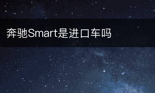 奔驰Smart是进口车吗