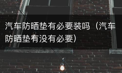 汽车防晒垫有必要装吗（汽车防晒垫有没有必要）