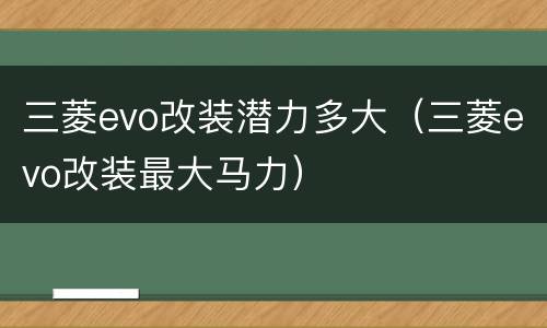 三菱evo改装潜力多大（三菱evo改装最大马力）