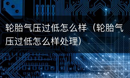 轮胎气压过低怎么样（轮胎气压过低怎么样处理）