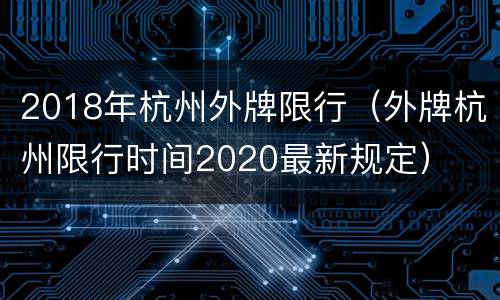2018年杭州外牌限行（外牌杭州限行时间2020最新规定）