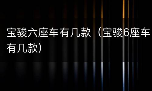 宝骏六座车有几款（宝骏6座车有几款）